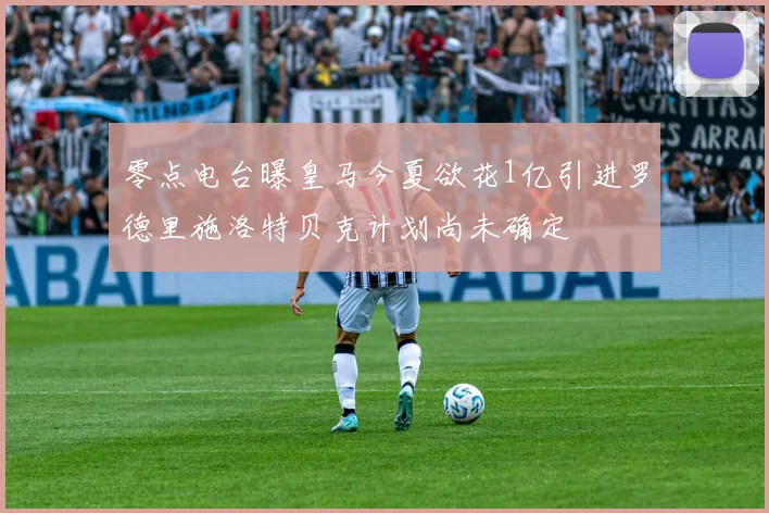 零点电台曝皇马今夏欲花1亿引进罗德里施洛特贝克计划尚未确定