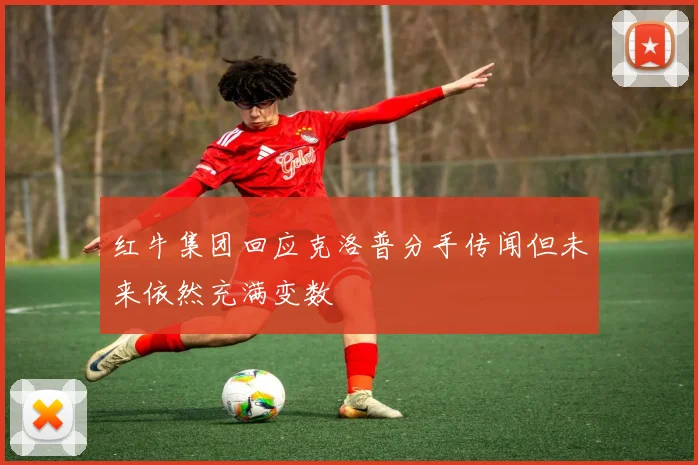 红牛集团回应克洛普分手传闻但未来依然充满变数