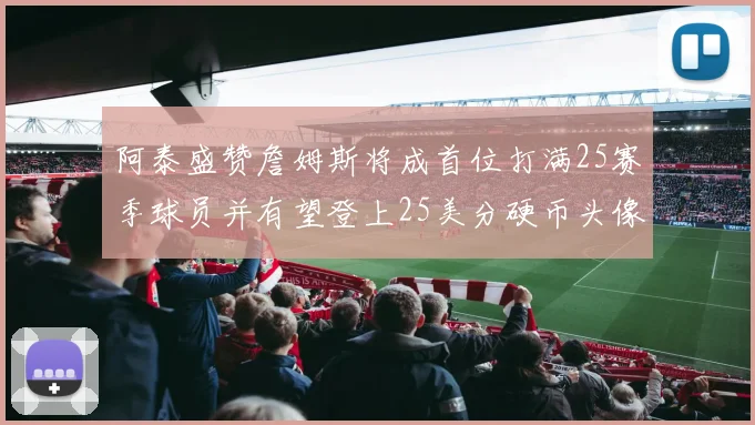 阿泰盛赞詹姆斯将成首位打满25赛季球员并有望登上25美分硬币头像